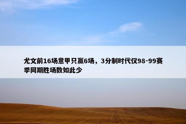 尤文前16场意甲只赢6场，3分制时代仅98-99赛季同期胜场数如此少