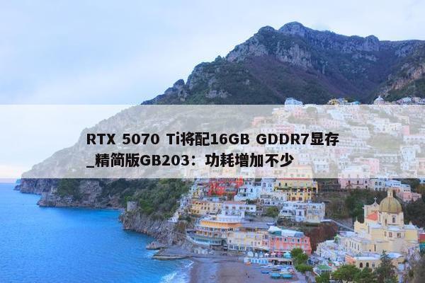 RTX 5070 Ti将配16GB GDDR7显存_精简版GB203：功耗增加不少