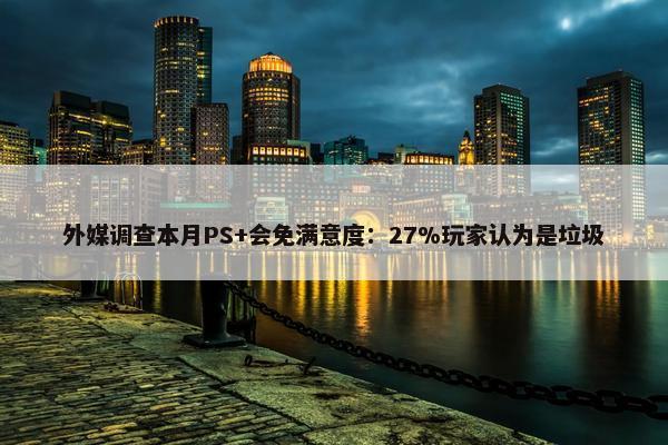 外媒调查本月PS+会免满意度：27%玩家认为是垃圾