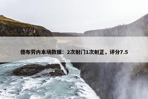 德布劳内本场数据：2次射门1次射正，评分7.5