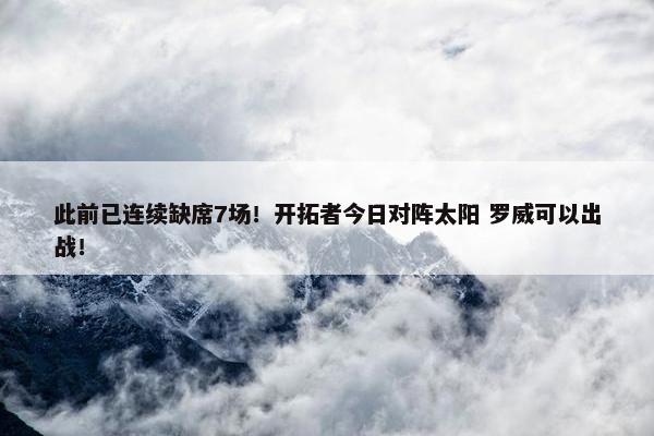 此前已连续缺席7场！开拓者今日对阵太阳 罗威可以出战！