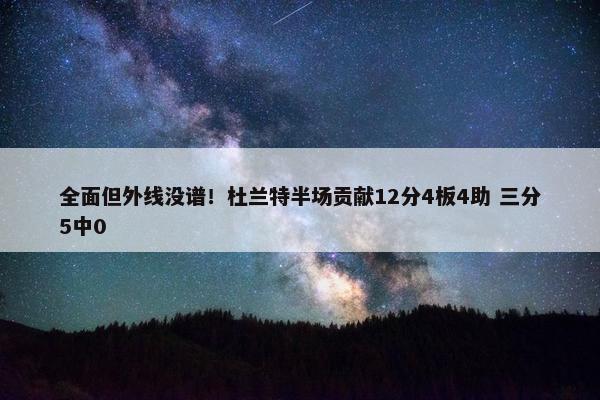 全面但外线没谱！杜兰特半场贡献12分4板4助 三分5中0