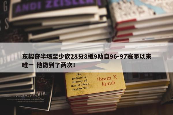 东契奇半场至少砍28分8板9助自96-97赛季以来唯一 他做到了两次！