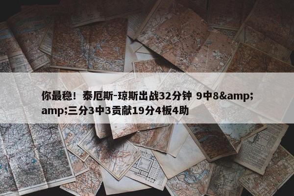 你最稳！泰厄斯-琼斯出战32分钟 9中8&amp;三分3中3贡献19分4板4助