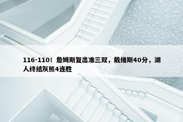 116-110！詹姆斯复出准三双，戴维斯40分，湖人终结灰熊4连胜