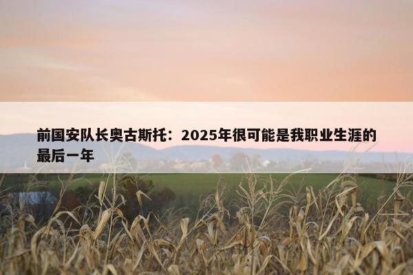 前国安队长奥古斯托：2025年很可能是我职业生涯的最后一年