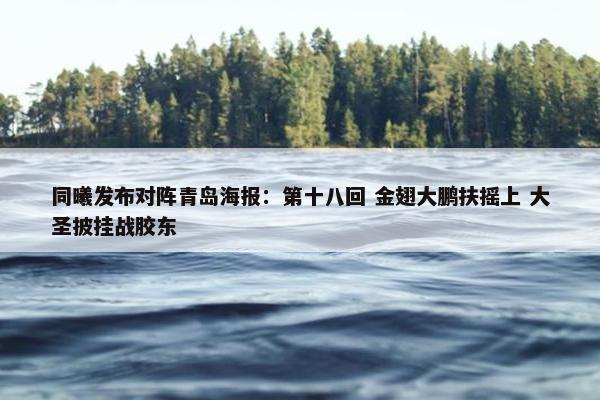 同曦发布对阵青岛海报：第十八回 金翅大鹏扶摇上 大圣披挂战胶东