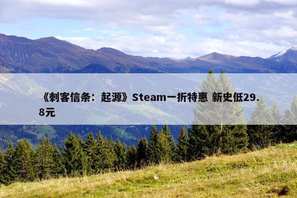 《刺客信条：起源》Steam一折特惠 新史低29.8元