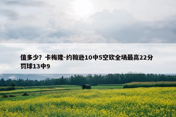 值多少？卡梅隆-约翰逊10中5空砍全场最高22分 罚球13中9