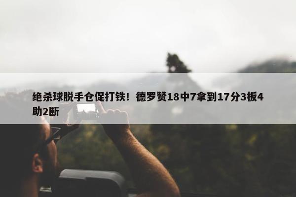 绝杀球脱手仓促打铁！德罗赞18中7拿到17分3板4助2断