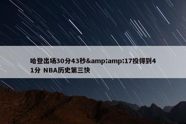 哈登出场30分43秒&amp;17投得到41分 NBA历史第三快