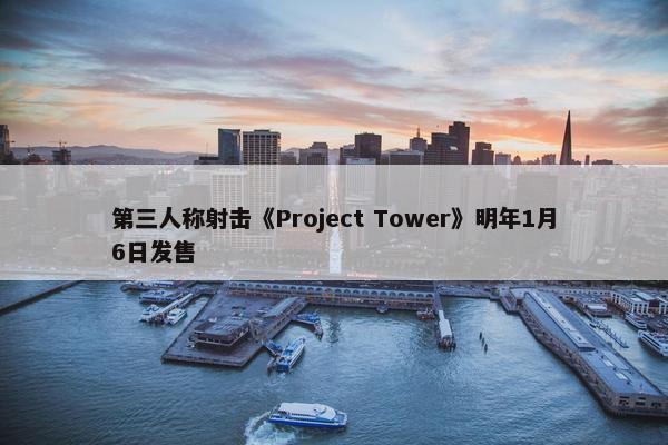 第三人称射击《Project Tower》明年1月6日发售