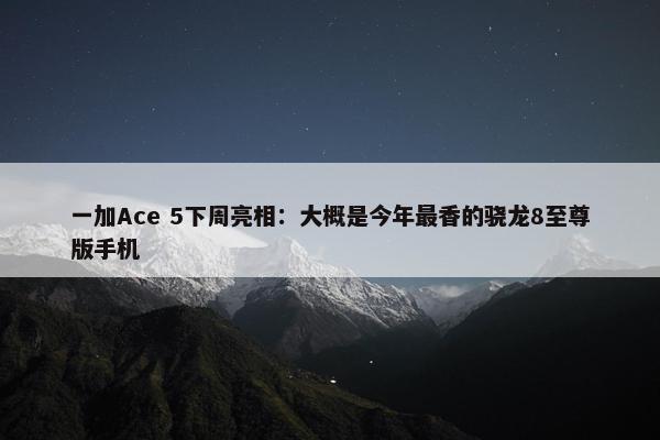 一加Ace 5下周亮相：大概是今年最香的骁龙8至尊版手机