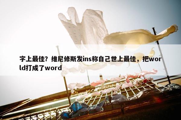 字上最佳？维尼修斯发ins称自己世上最佳，把world打成了word