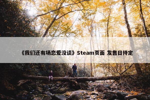 《我们还有场恋爱没谈》Steam页面 发售日待定