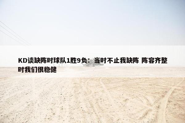 KD谈缺阵时球队1胜9负：当时不止我缺阵 阵容齐整时我们很稳健