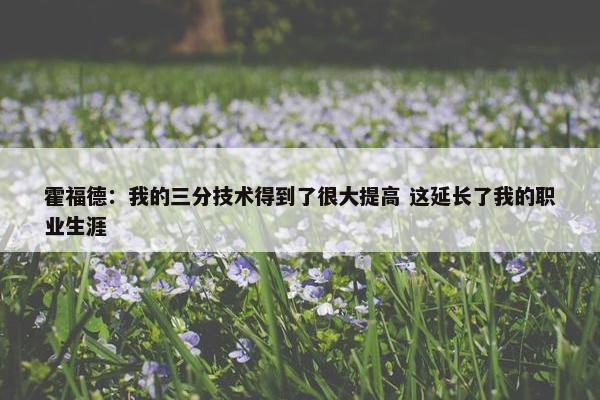 霍福德：我的三分技术得到了很大提高 这延长了我的职业生涯