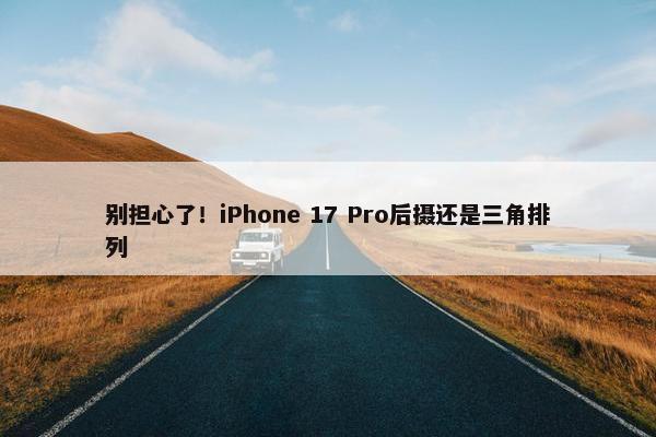 别担心了！iPhone 17 Pro后摄还是三角排列