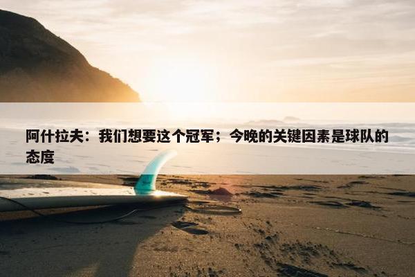 阿什拉夫：我们想要这个冠军；今晚的关键因素是球队的态度