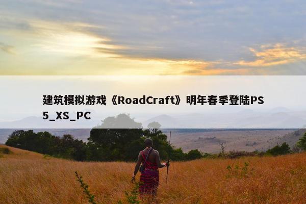 建筑模拟游戏《RoadCraft》明年春季登陆PS5_XS_PC