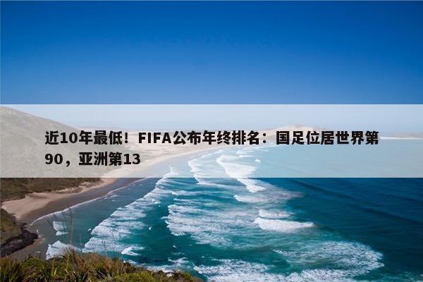 近10年最低！FIFA公布年终排名：国足位居世界第90，亚洲第13