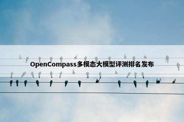 OpenCompass多模态大模型评测排名发布