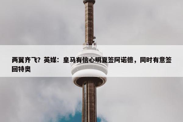 两翼齐飞？英媒：皇马有信心明夏签阿诺德，同时有意签回特奥