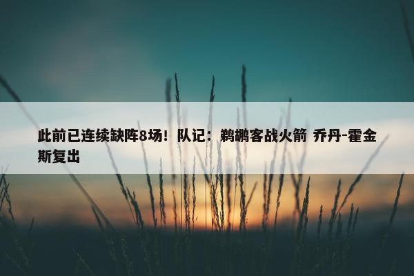 此前已连续缺阵8场！队记：鹈鹕客战火箭 乔丹-霍金斯复出