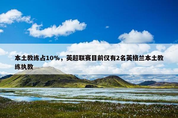 本土教练占10%，英超联赛目前仅有2名英格兰本土教练执教