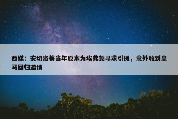 西媒：安切洛蒂当年原本为埃弗顿寻求引援，意外收到皇马回归邀请