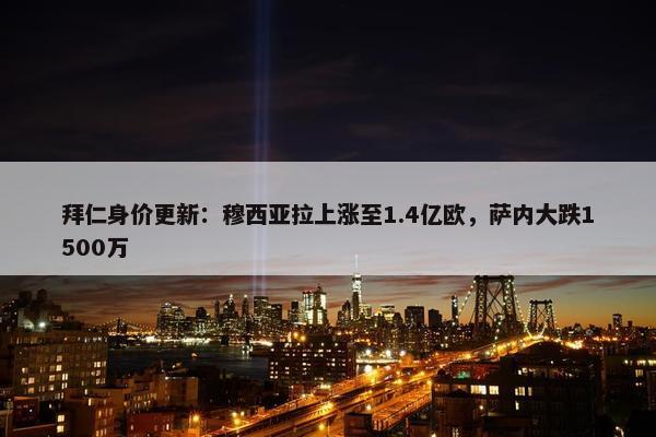 拜仁身价更新：穆西亚拉上涨至1.4亿欧，萨内大跌1500万