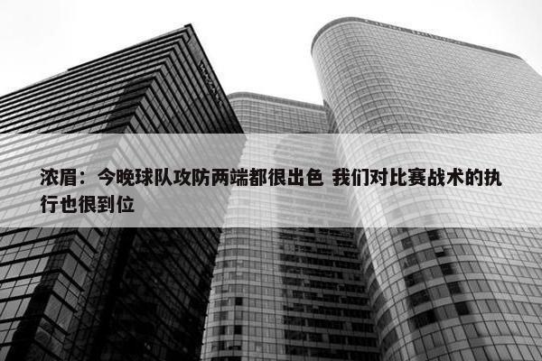 浓眉：今晚球队攻防两端都很出色 我们对比赛战术的执行也很到位