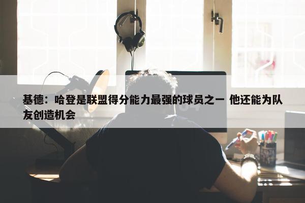 基德：哈登是联盟得分能力最强的球员之一 他还能为队友创造机会