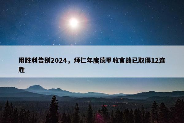 用胜利告别2024，拜仁年度德甲收官战已取得12连胜