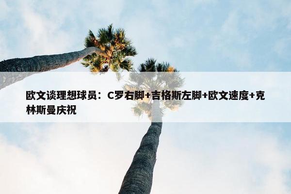 欧文谈理想球员：C罗右脚+吉格斯左脚+欧文速度+克林斯曼庆祝