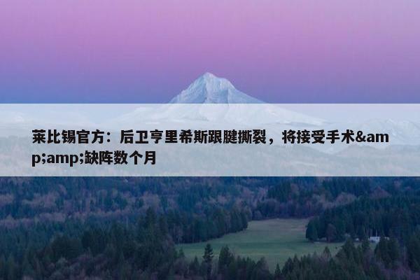 莱比锡官方：后卫亨里希斯跟腱撕裂，将接受手术&amp;缺阵数个月