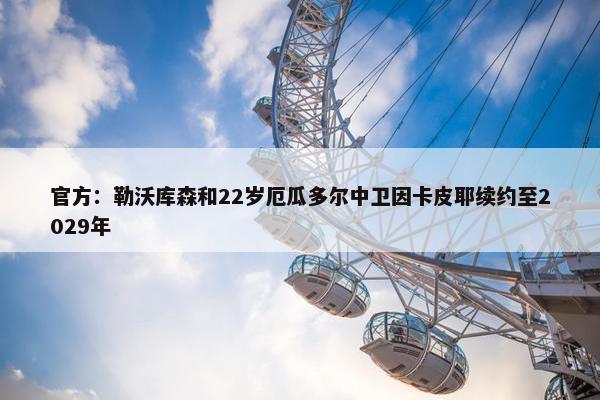 官方：勒沃库森和22岁厄瓜多尔中卫因卡皮耶续约至2029年