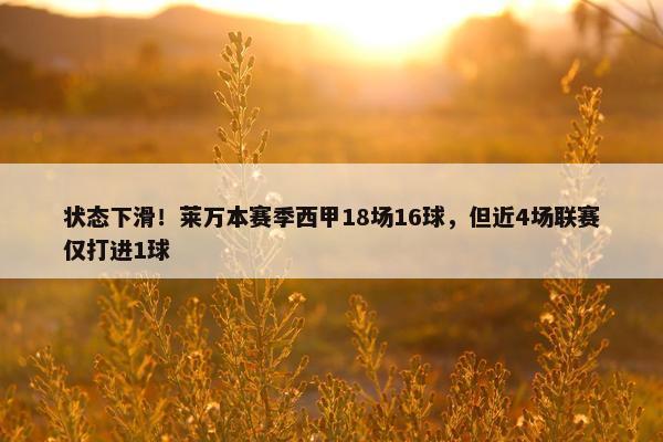 状态下滑！莱万本赛季西甲18场16球，但近4场联赛仅打进1球