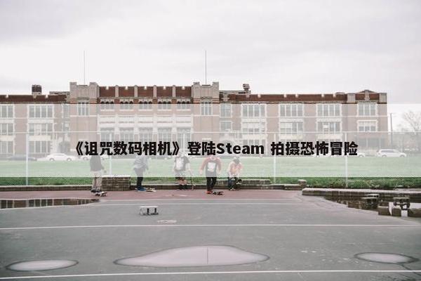 《诅咒数码相机》登陆Steam 拍摄恐怖冒险