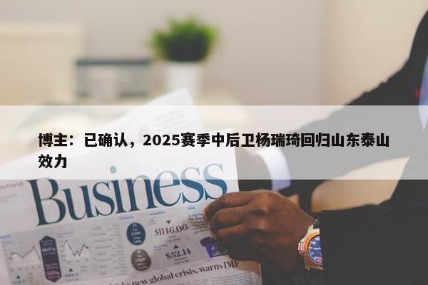 博主：已确认，2025赛季中后卫杨瑞琦回归山东泰山效力