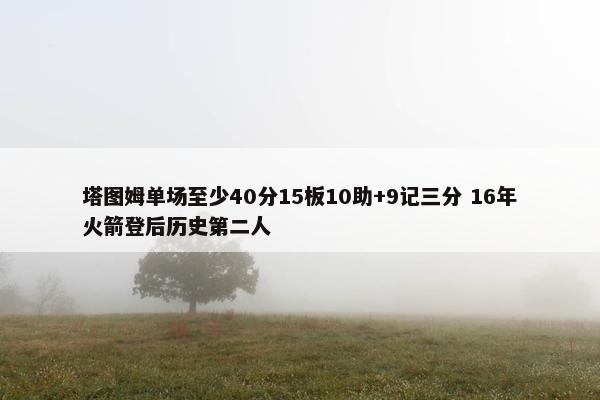 塔图姆单场至少40分15板10助+9记三分 16年火箭登后历史第二人