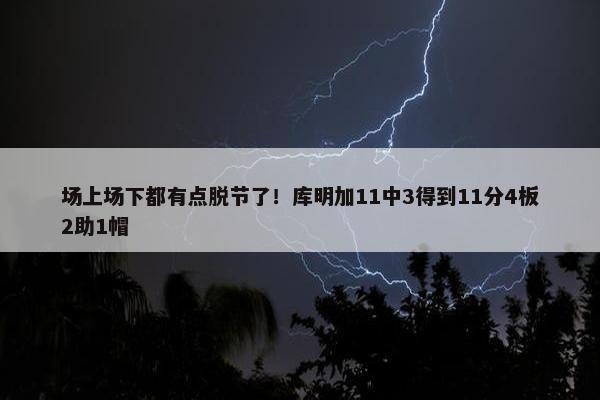 场上场下都有点脱节了！库明加11中3得到11分4板2助1帽