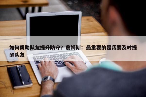 如何帮助队友提升防守？詹姆斯：最重要的是我要及时提醒队友