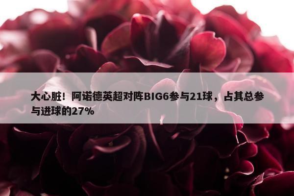 大心脏！阿诺德英超对阵BIG6参与21球，占其总参与进球的27%