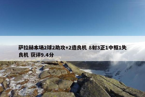 萨拉赫本场2球2助攻+2造良机 8射3正1中框1失良机 获评9.4分