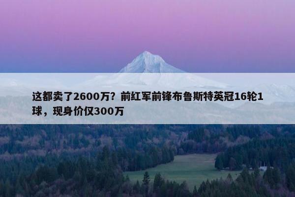 这都卖了2600万？前红军前锋布鲁斯特英冠16轮1球，现身价仅300万