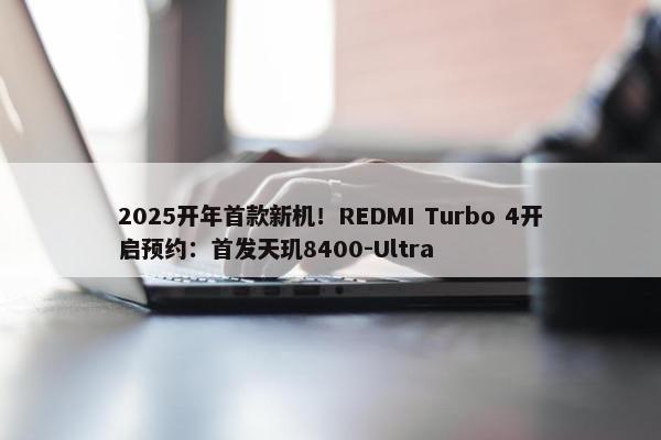 2025开年首款新机！REDMI Turbo 4开启预约：首发天玑8400-Ultra