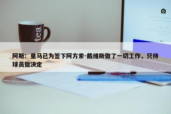 阿斯：皇马已为签下阿方索-戴维斯做了一切工作，只待球员做决定