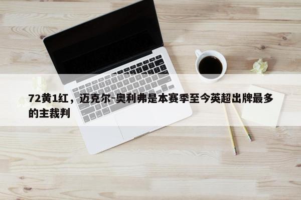 72黄1红，迈克尔-奥利弗是本赛季至今英超出牌最多的主裁判