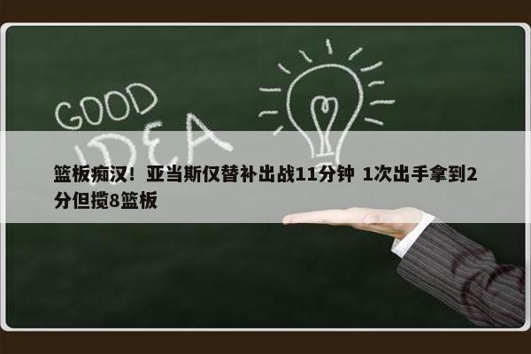 篮板痴汉！亚当斯仅替补出战11分钟 1次出手拿到2分但揽8篮板